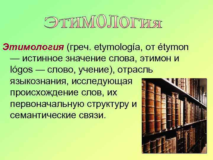 Этимология (греч. etymología, от étymon — истинное значение слова, этимон и lógos — слово,
