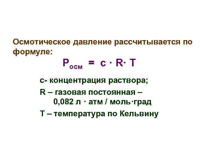 Осмотическое давление рассчитывается по формуле: Росм = с · R· T c- концентрация раствора;