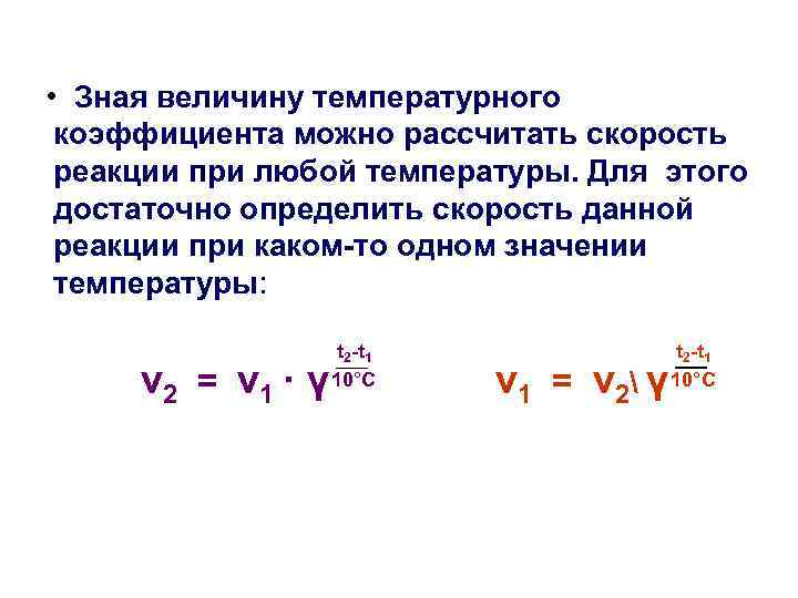  • Зная величину температурного коэффициента можно рассчитать скорость реакции при любой температуры. Для