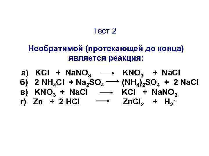 Тест 2 Необратимой (протекающей до конца) является реакция: а) б) в) г) KCl +