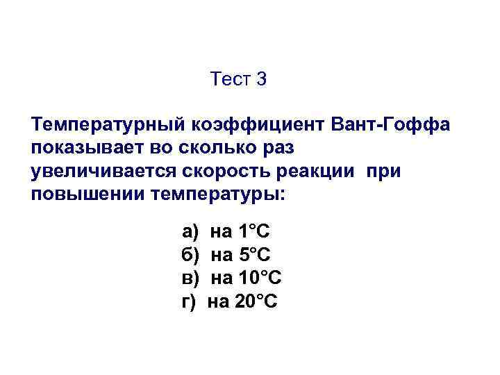Тест 3 Температурный коэффициент Вант-Гоффа показывает во сколько раз увеличивается скорость реакции при повышении