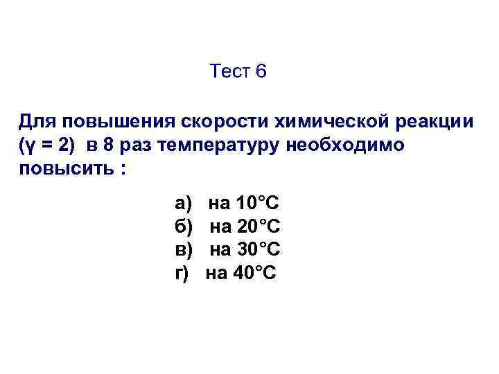 Тест 6 Для повышения скорости химической реакции (γ = 2) в 8 раз температуру