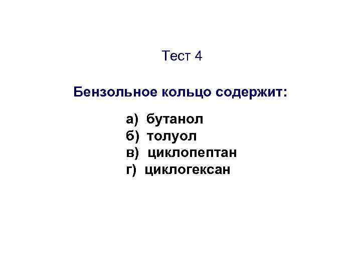 Тест 4 Бензольное кольцо содержит: а) б) в) г) бутанол толуол циклопептан циклогексан 
