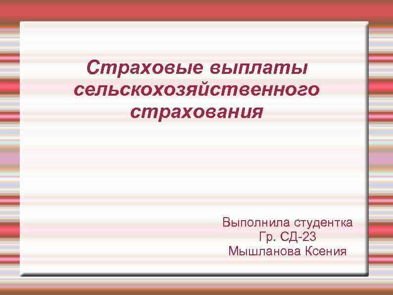 Страховые выплаты сельскохозяйственного страхования Выполнила студентка Гр. СД-23 Мышланова Ксения 