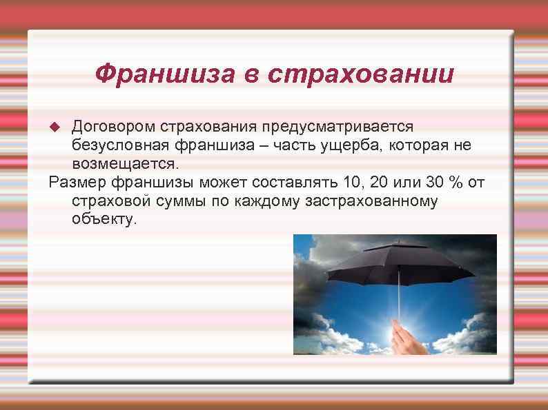 Франшиза в страховании Договором страхования предусматривается безусловная франшиза – часть ущерба, которая не возмещается.