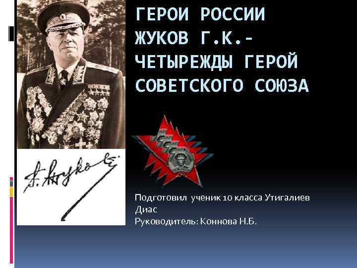 ГЕРОИ РОССИИ ЖУКОВ Г. К. ЧЕТЫРЕЖДЫ ГЕРОЙ СОВЕТСКОГО СОЮЗА Подготовил ученик 10 класса Утигалиев