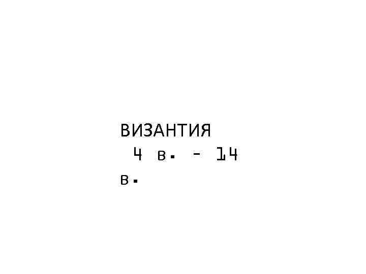 ВИЗАНТИЯ 4 в. – 14 в. 