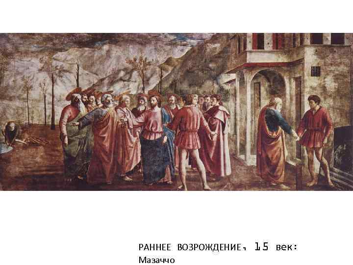 РАННЕЕ ВОЗРОЖДЕНИЕ, Мазаччо 15 век: 