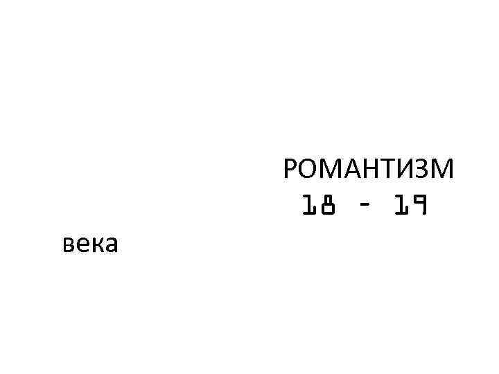 РОМАНТИЗМ 18 – 19 века 