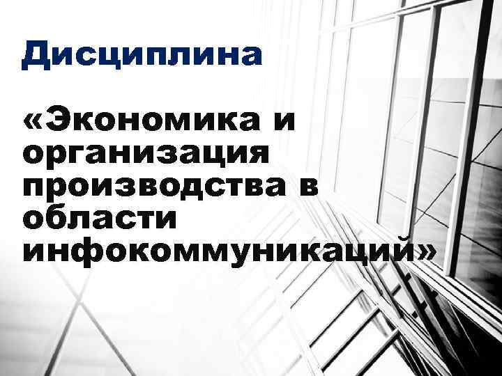 Дисциплина «Экономика и организация производства в области инфокоммуникаций» 