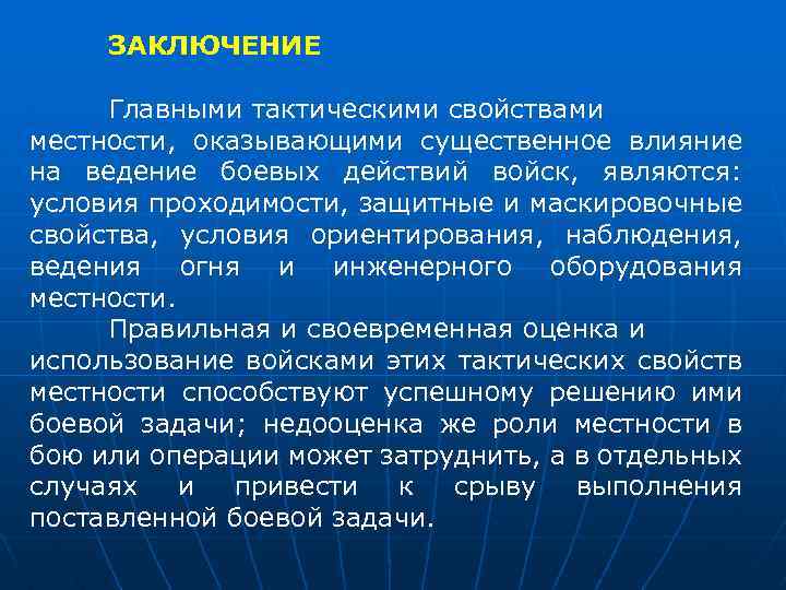 ЗАКЛЮЧЕНИЕ Главными тактическими свойствами местности, оказывающими существенное влияние на ведение боевых действий войск, являются:
