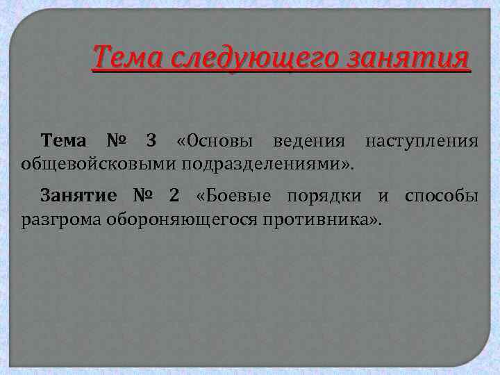 Тема следующего занятия Тема № 3 «Основы ведения наступления общевойсковыми подразделениями» . Занятие №