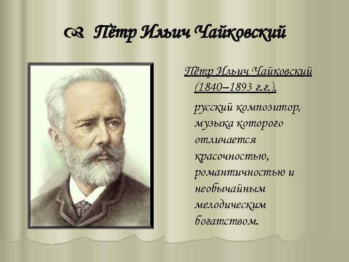  Пётр Ильич Чайковский (1840– 1893 г. г. ), русский композитор, музыка которого отличается