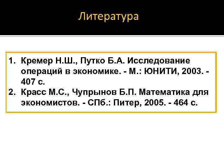 Литература 1. Кремер Н. Ш. , Путко Б. А. Исследование операций в экономике. -