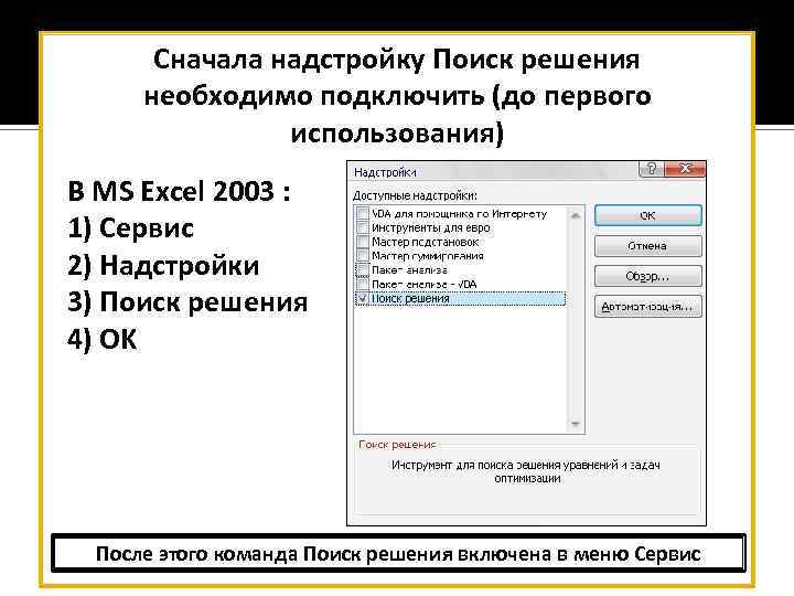 Сначала надстройку Поиск решения необходимо подключить (до первого использования) В MS Excel 2003 :