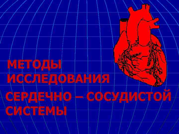 МЕТОДЫ ИССЛЕДОВАНИЯ СЕРДЕЧНО – СОСУДИСТОЙ СИСТЕМЫ 