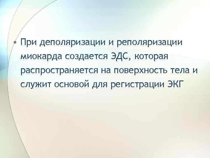  • При деполяризации и реполяризации миокарда создается ЭДС, которая распространяется на поверхность тела