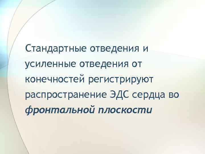 Стандартные отведения и усиленные отведения от конечностей регистрируют распространение ЭДС сердца во фронтальной плоскости