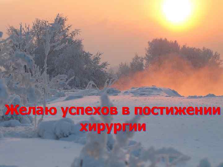 Желаю успехов в постижении хирургии 