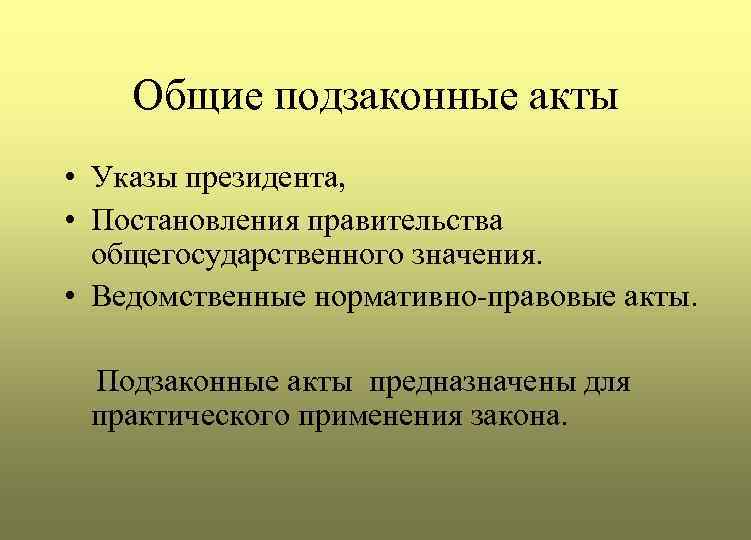 Общие подзаконные акты • Указы президента, • Постановления правительства общегосударственного значения. • Ведомственные нормативно-правовые