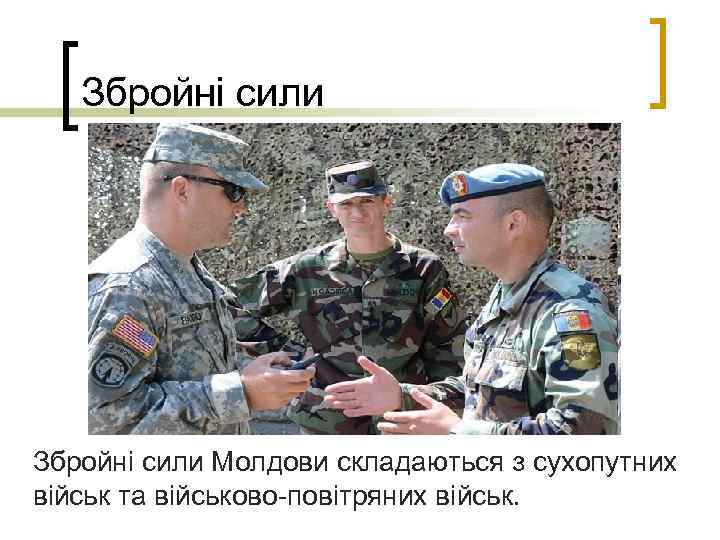Збройні сили Молдови складаються з сухопутних військ та військово-повітряних військ. 