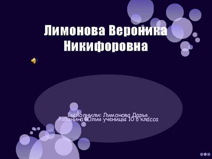 Лимонова Вероника Никифоровна Выполнили: Лимонова Дарья, Рябинина Юлия ученицы 10 б класса 