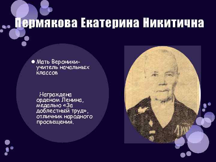 Пермякова Екатерина Никитична Мать Вероникиучитель начальных классов Награждена орденом Ленина, медалью «За доблестный труд»