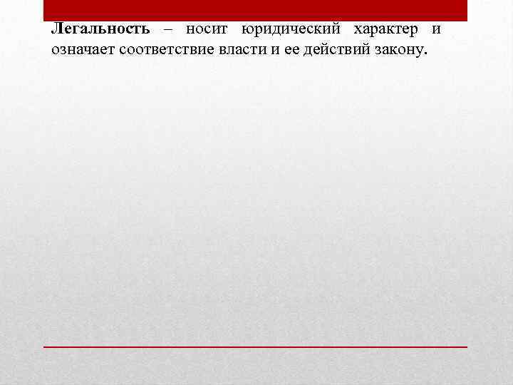 Легальность – носит юридический характер и означает соответствие власти и ее действий закону. 