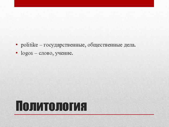  • politike – государственные, общественные дела. • logos – слово, учение. Политология 