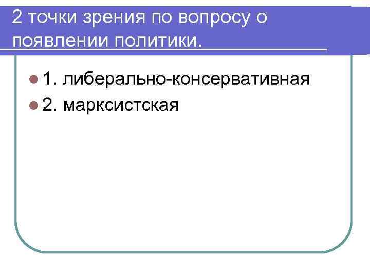 2 точки зрения по вопросу о появлении политики. l 1. либерально-консервативная l 2. марксистская