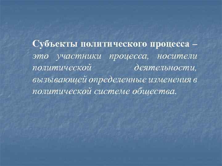 Субъекты политического процесса – это участники процесса, носители политической деятельности, вызывающей определенные изменения в