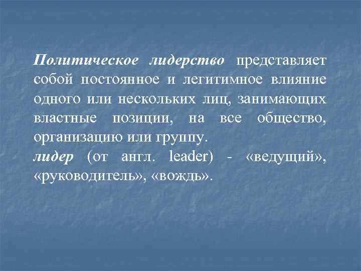 Политическое лидерство представляет собой постоянное и легитимное влияние одного или нескольких лиц, занимающих властные