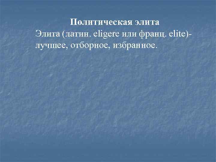 Политическая элита Элита (латин. eligere или франц. elite)лучшее, отборное, избранное. 