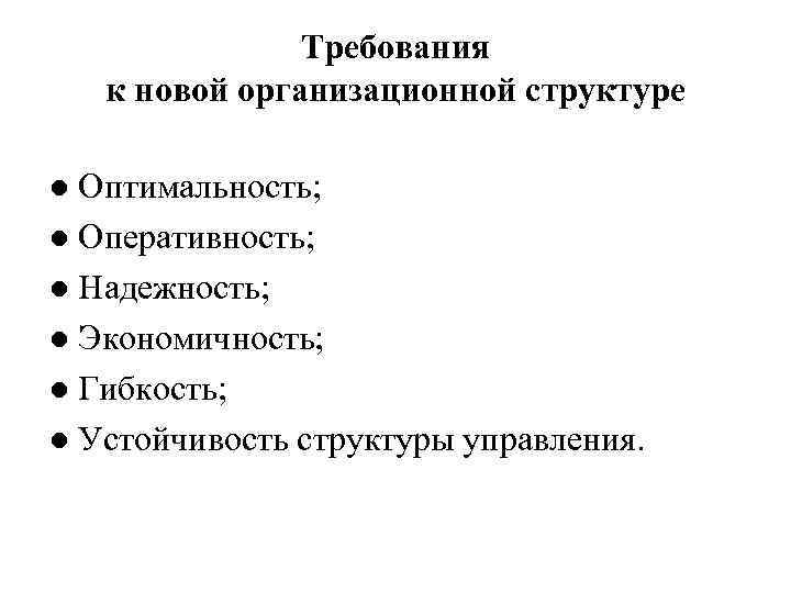 Требования к новой организационной структуре ● Оптимальность; ● Оперативность; ● Надежность; ● Экономичность; ●