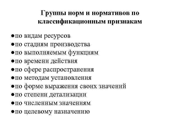 Группы норм и нормативов по классификационным признакам ●по видам ресурсов ●по стадиям производства ●по