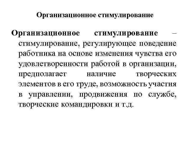 Организационное стимулирование – стимулирование, регулирующее поведение работника на основе изменения чувства его удовлетворенности работой