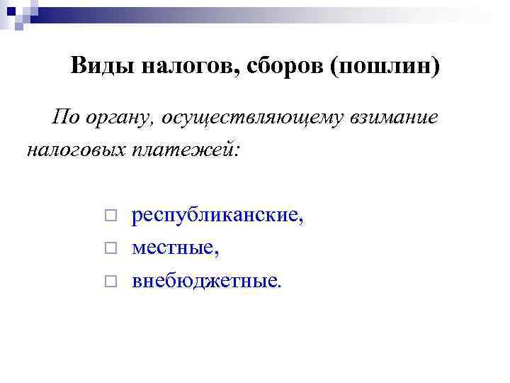 Виды налогов, сборов (пошлин) По органу, осуществляющему взимание налоговых платежей: ¨ ¨ ¨ республиканские,