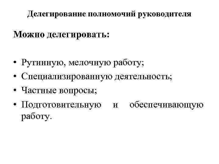 Делегирование полномочий руководителя Можно делегировать: • • Рутинную, мелочную работу; Специализированную деятельность; Частные вопросы;