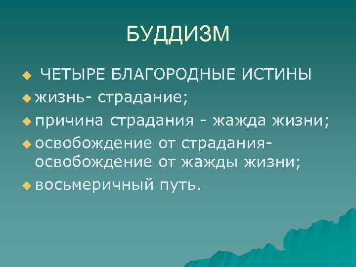 БУДДИЗМ ЧЕТЫРЕ БЛАГОРОДНЫЕ ИСТИНЫ u жизнь- страдание; u причина страдания - жажда жизни; u