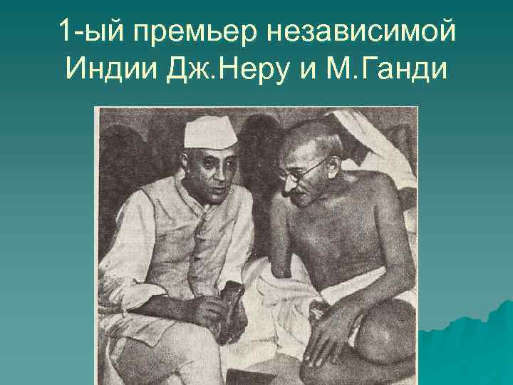 1 -ый премьер независимой Индии Дж. Неру и М. Ганди 