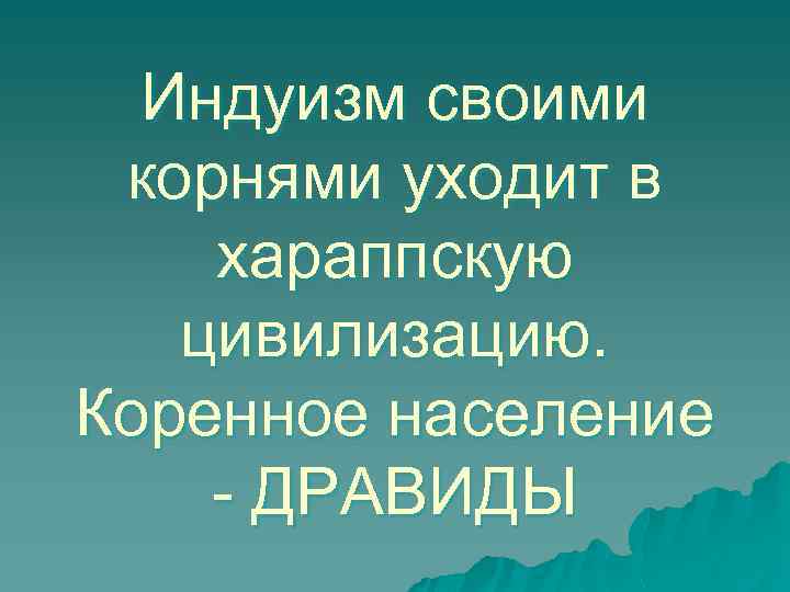 Индуизм своими корнями уходит в хараппскую цивилизацию. Коренное население - ДРАВИДЫ 