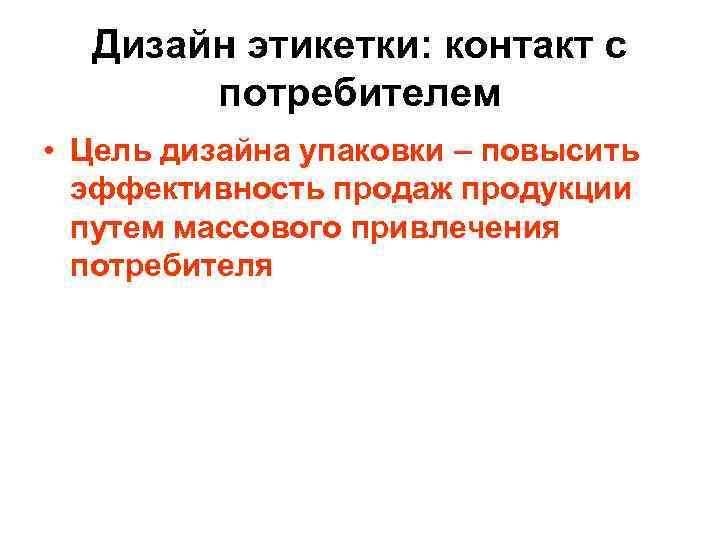 Дизайн этикетки: контакт с потребителем • Цель дизайна упаковки – повысить эффективность продаж продукции