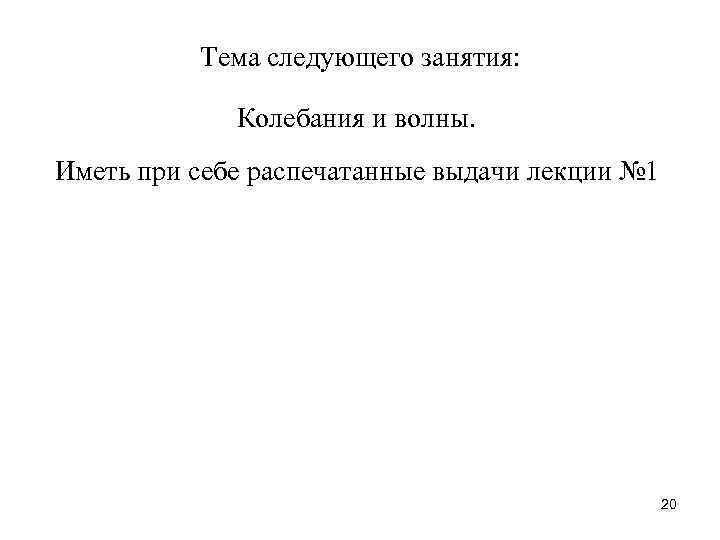  Тема следующего занятия: Колебания и волны. Иметь при себе распечатанные выдачи лекции №