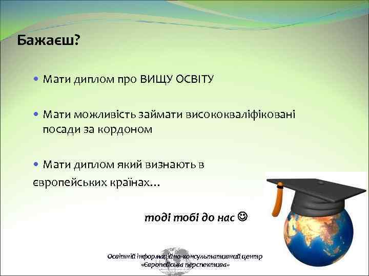 Бажаєш? Мати диплом про ВИЩУ ОСВІТУ Мати можливість займати висококваліфіковані посади за кордоном Мати