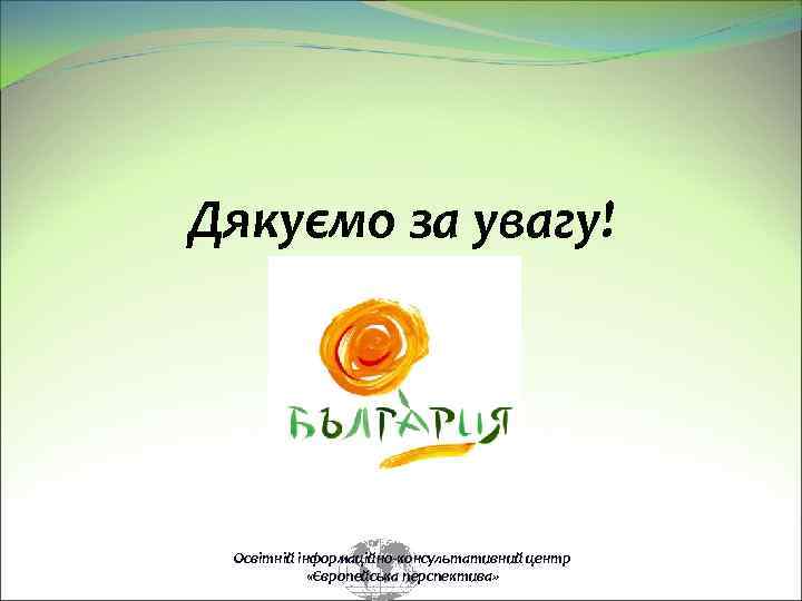 Дякуємо за увагу! Освітній інформаційно-консультативний центр «Європейська перспектива» 