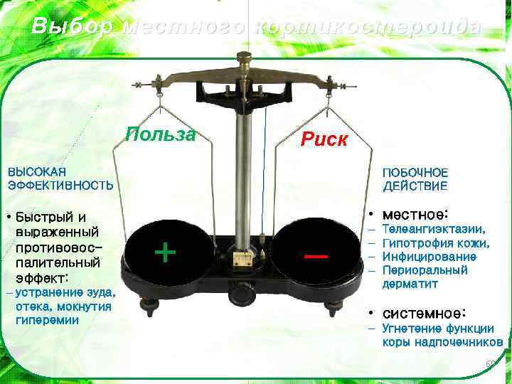 Выбор местного кортикостероида Польза Риск ВЫСОКАЯ ЭФФЕКТИВНОСТЬ • Быстрый и выраженный противовоспалительный эффект: –