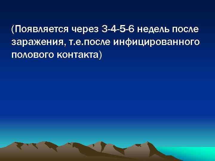 (Появляется через 3 -4 -5 -6 недель после заражения, т. е. после инфицированного полового