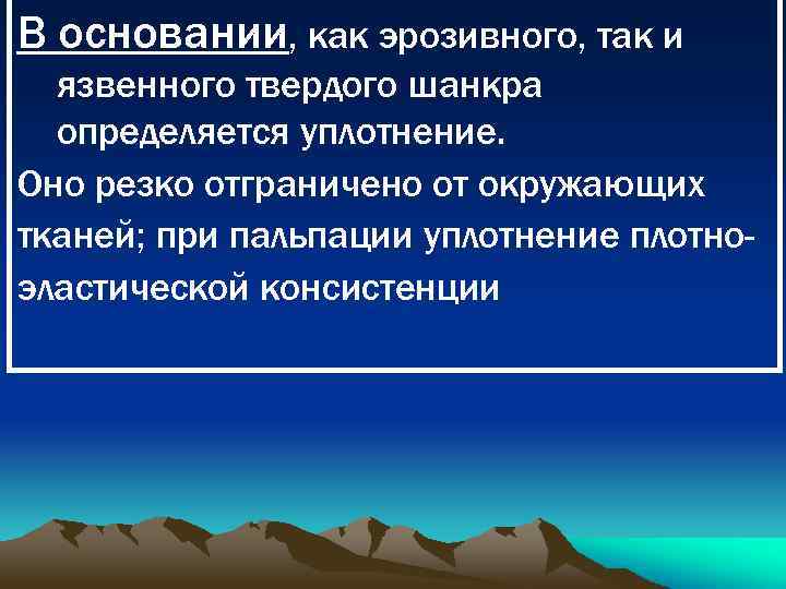 В основании, как эрозивного, так и язвенного твердого шанкра определяется уплотнение. Оно резко отграничено