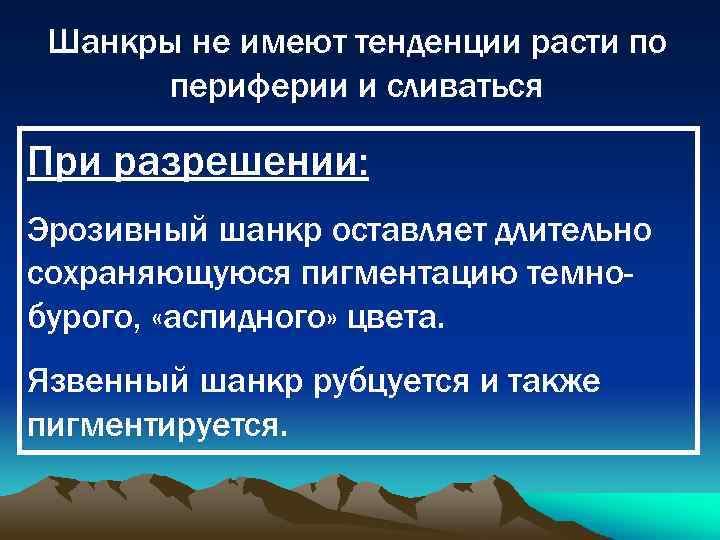 Шанкры не имеют тенденции расти по периферии и сливаться При разрешении: Эрозивный шанкр оставляет