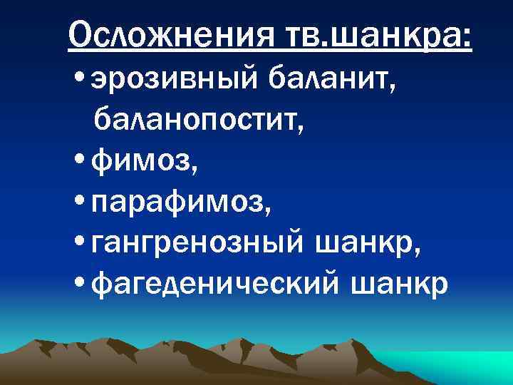 Осложнения тв. шанкра: • эрозивный баланит, баланопостит, • фимоз, • парафимоз, • гангренозный шанкр,